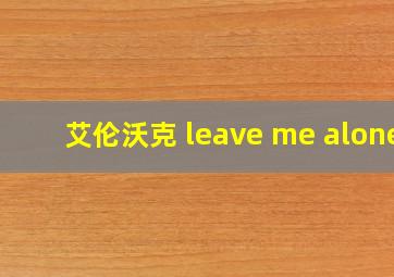 艾伦沃克 leave me alone